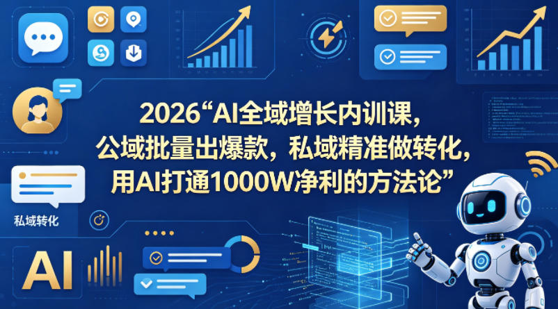 2026AI全域增长内训课，公域批量出爆款，私域精准做转化，用AI打通1000W净利的方法论-洛柒笔记