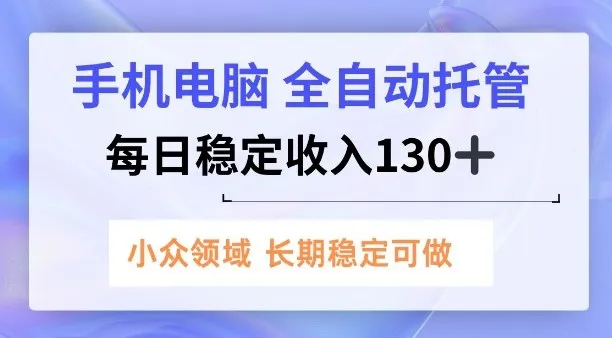 手机电脑，全自动托管，每日稳定收入130+，小众领域内容长期可做-洛柒笔记