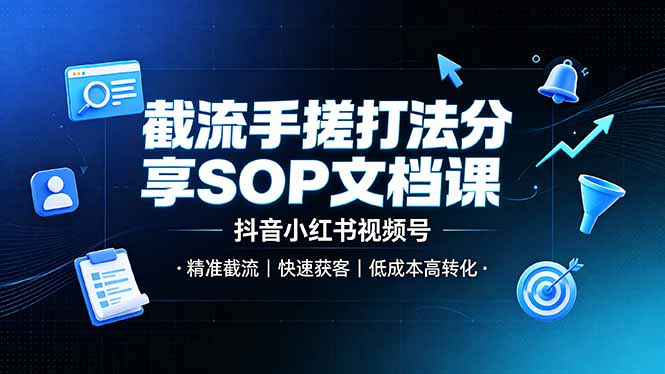 截流手搓打法分享SOP文档课，抖音小红书视频号丨精准截流，快速获客，低成本高转化-洛柒笔记