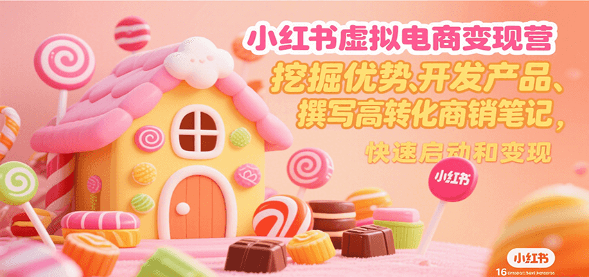 小红书虚拟电商变现营，挖掘优势、开发产品、撰写高转化商销笔记，快速启动和变现-洛柒笔记