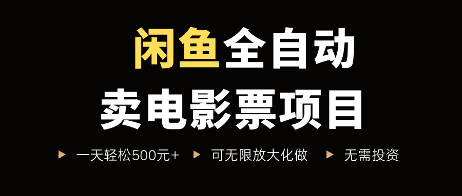 闲鱼全自动卖电影票项目，一单5元-30米，新手一天轻松5张+，无脑操作，零投入【揭秘】-洛柒笔记