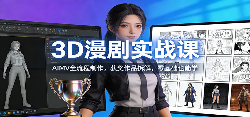 3D漫剧实战课：AIMV全流程制作，获奖作品拆解，零基础也能学-洛柒笔记