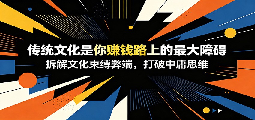 付费文章：《传统文化是你赚钱路上的最大障碍》拆解文化束缚弊端，打破中庸思维-洛柒笔记