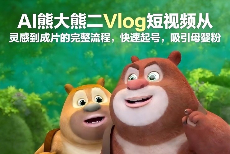 AI熊大熊二Vlog短视频从灵感到成片的完整流程，快速起号，吸引母婴粉-洛柒笔记