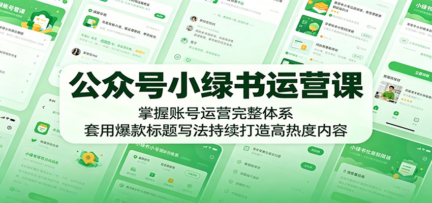 公众号小绿书运营课：掌握账号运营完整体系，套用爆款标题写法持续打造高热度内容-洛柒笔记