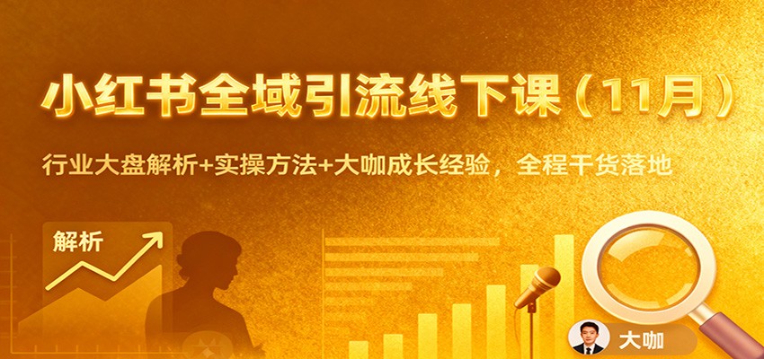 小红书全域引流线下课（11月）：行业大盘解析+实操方法+大咖成长经验，全程干货落地-洛柒笔记