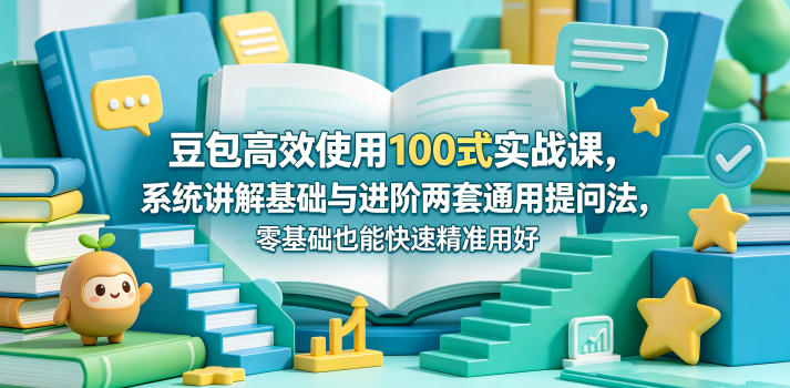 豆包高效使用100式实战课，系统讲解基础与进阶两套通用提问法，零基础也能快速精准用好豆包-洛柒笔记