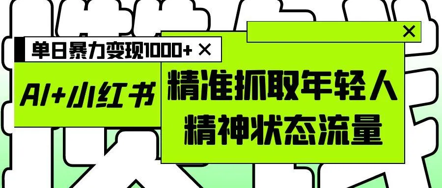 AI+小红书图文，精准抓取年轻人精神状态流量，单日暴力变现1000+-洛柒笔记