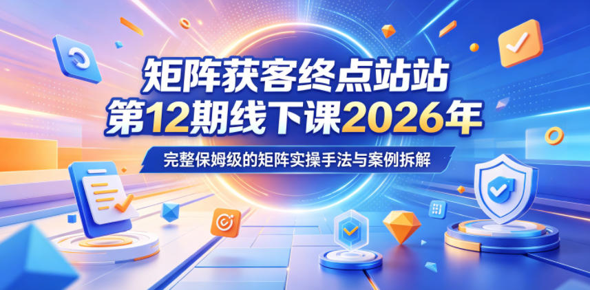 矩阵获客终点站第12期线下课2026年5月22-23号，完整保姆级的矩阵实操手法与案例拆解-洛柒笔记