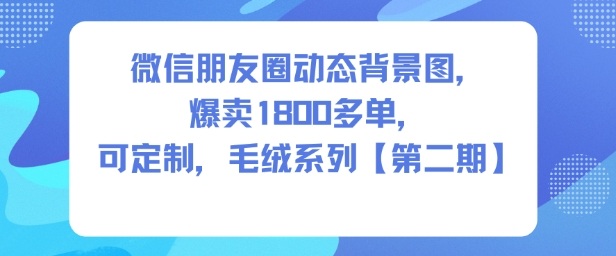 微信朋友圈动态背景图，爆卖1800多单，可定制，毛绒系列【第二期】-洛柒笔记