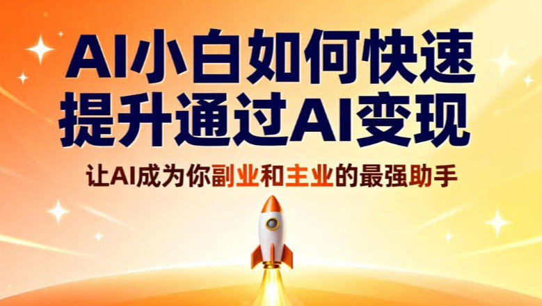 AI小白如何快速提升通过AI变现，让AI成为你副业和主业的最强助手-洛柒笔记