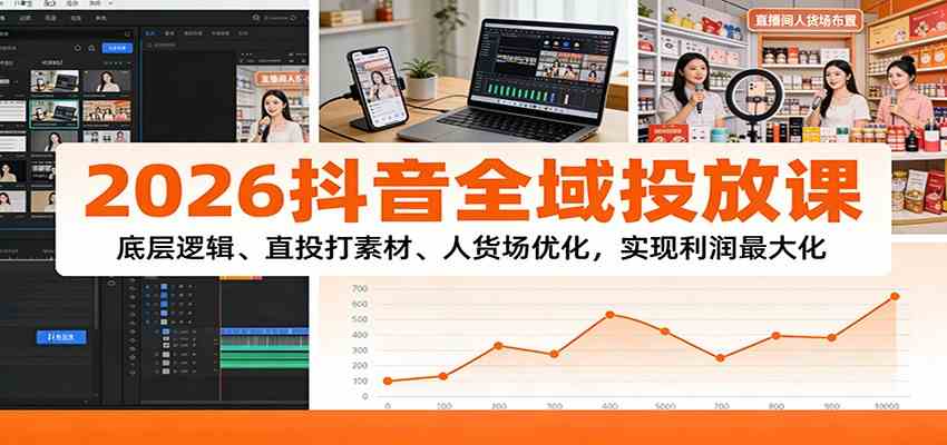 2026抖音全域投放课：底层逻辑、直投打素材、人货场优化，实现利润最大化-洛柒笔记