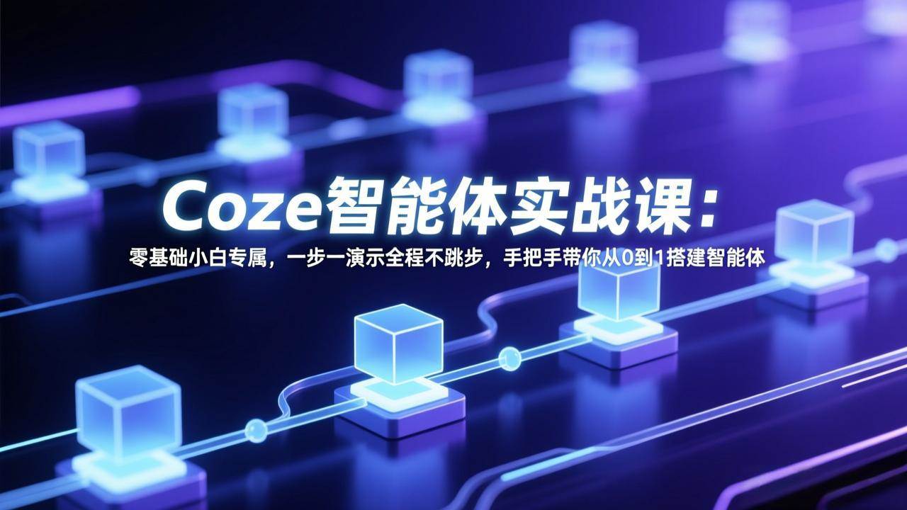 （17579期） Coze智能体实战课：零基础小白专属，一步一演示全程不跳步，手把手带你从0到1搭建智能体-洛柒笔记