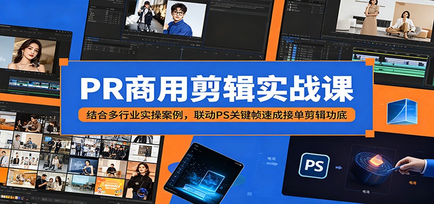 PR商用剪辑实战课：结合多行业实操案例，联动PS关键帧速成接单剪辑功底-洛柒笔记
