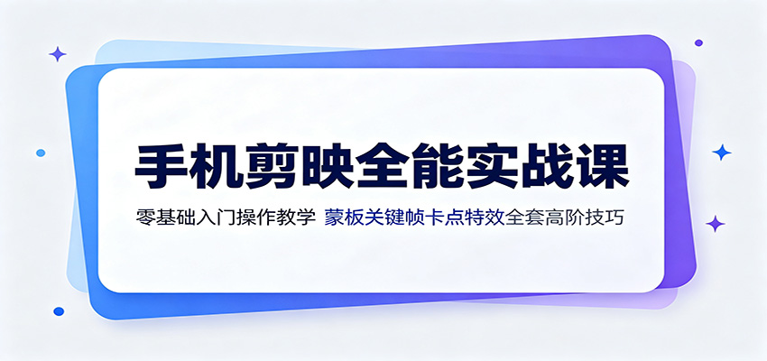 手机剪映全能实战课：零基础入门操作教学，蒙版关键帧卡点特效全套高阶技巧-洛柒笔记