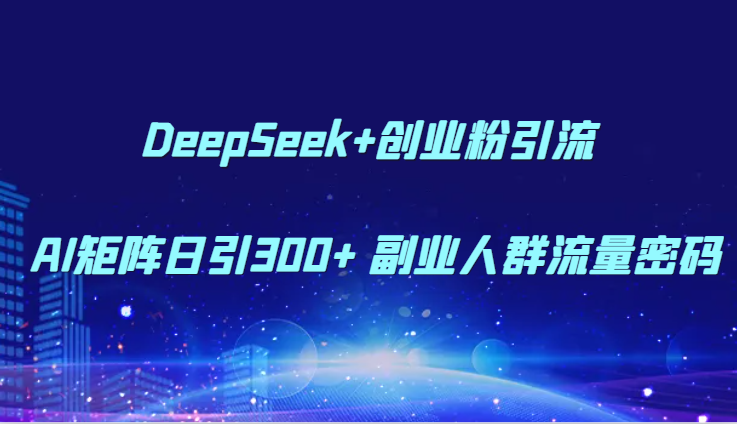 DeepSeek+创业粉引流 AI矩阵日引300+ 副业人群流量密码-洛柒笔记