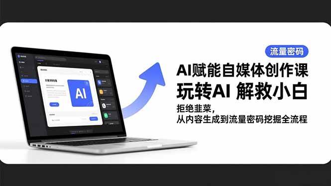 （16655期）AI赋能自媒体创作课，玩转AI 解救小白 拒绝韭菜，从内容生成到流量密码挖掘全流程-洛柒笔记