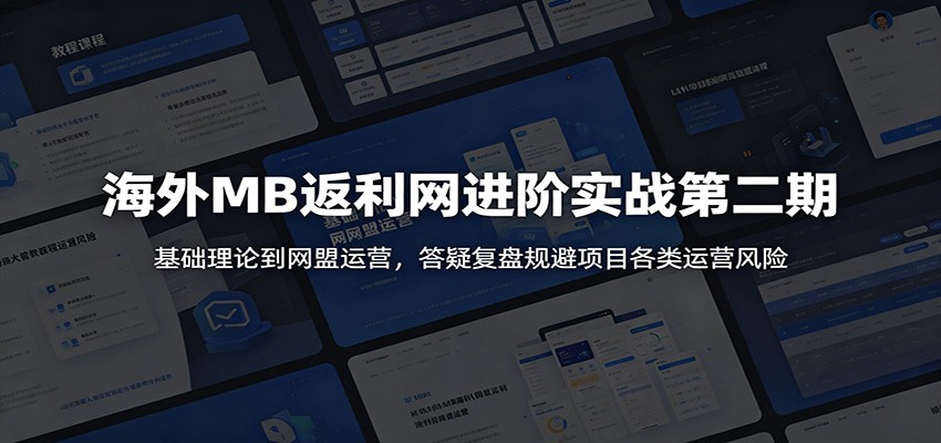 海外MB返利网进阶实战第二期：基础理论到网盟运营，答疑复盘规避项目各类运营风险-洛柒笔记