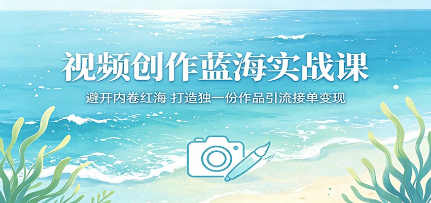 视频创作蓝海实战课：避开内卷红海，打造独一份作品引流接单变现-洛柒笔记