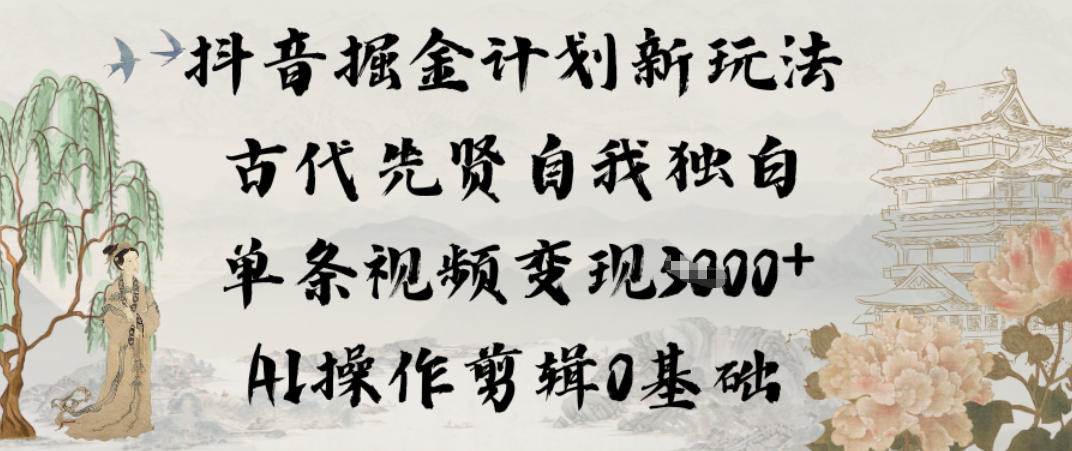 抖音掘金计划新玩法，古代先贤自我独白，单条视频变现1k+，AI操作剪辑0基础-洛柒笔记