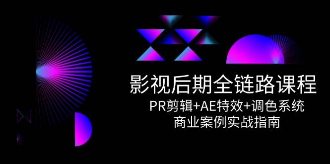 影视后期全链路课程，PR剪辑+AE特效+调色系统，商业案例实战指南-洛柒笔记