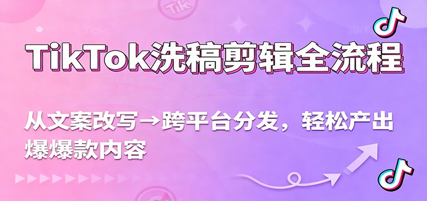 TikTok洗稿剪辑全流程，从文案改写到跨平台分发，轻松产出爆款内容，流量翻倍不是梦-洛柒笔记