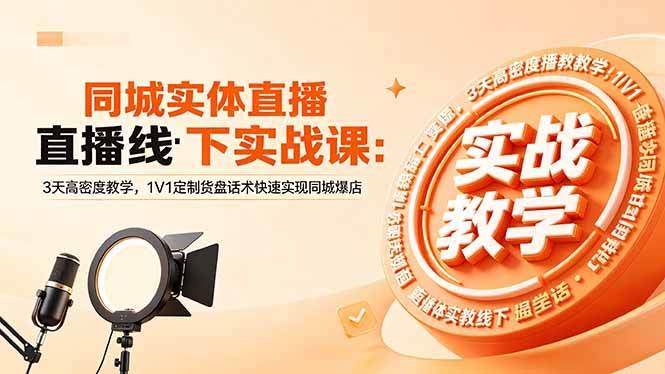 （18543期）同城实体直播线下实战课：3天高密度教学，1V1定制货盘话术快速实现同城爆店-洛柒笔记