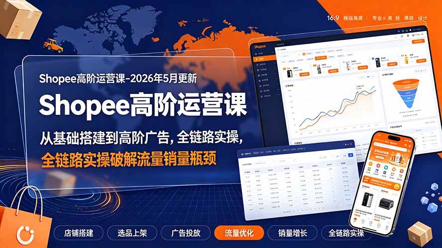 （19443期）Shopee高阶运营课-2026年更新，从基础搭建到高阶广告，全链路实操破解流量销量瓶颈-洛柒笔记