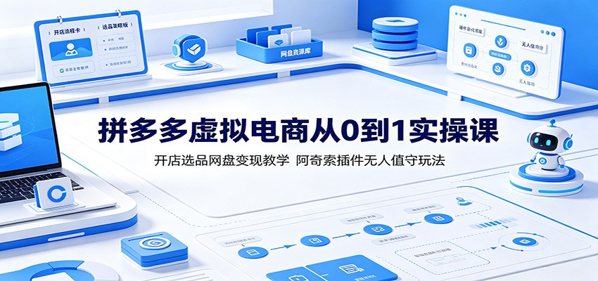 拼多多虚拟电商从0到1实操课：开店选品网盘变现教学，阿奇索插件无人值守玩法-洛柒笔记
