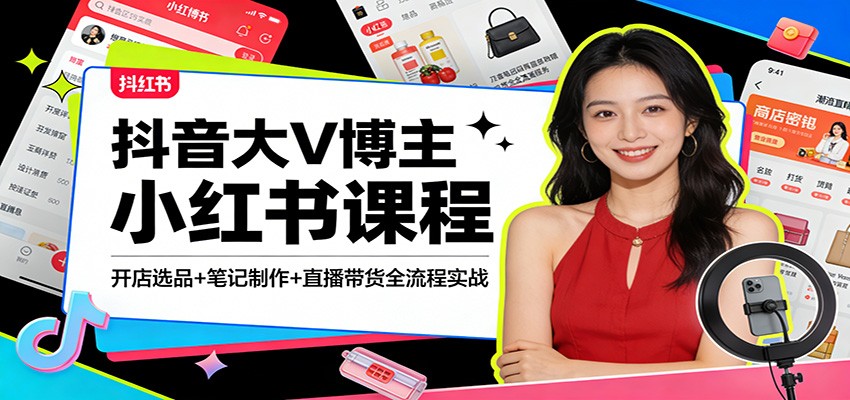 抖音大V博主小红书课程：开店选品+笔记制作+直播带货全流程实战-洛柒笔记