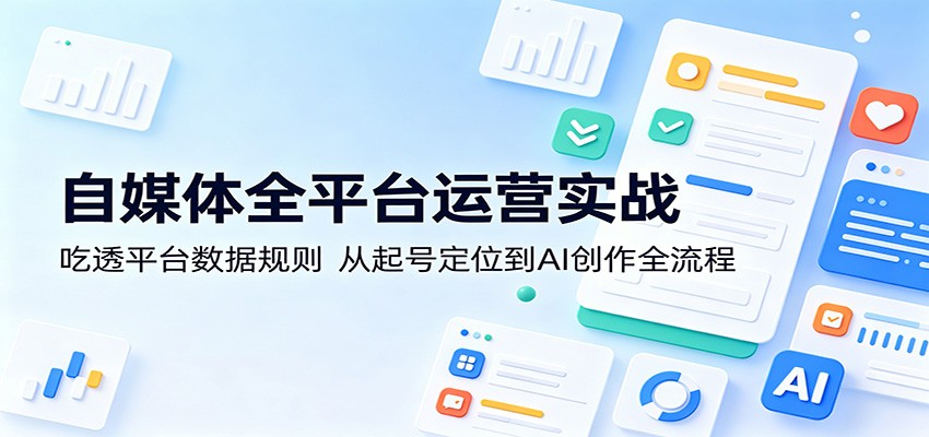 自媒体全平台运营实战：吃透平台数据规则，从起号定位到AI创作全流程-洛柒笔记