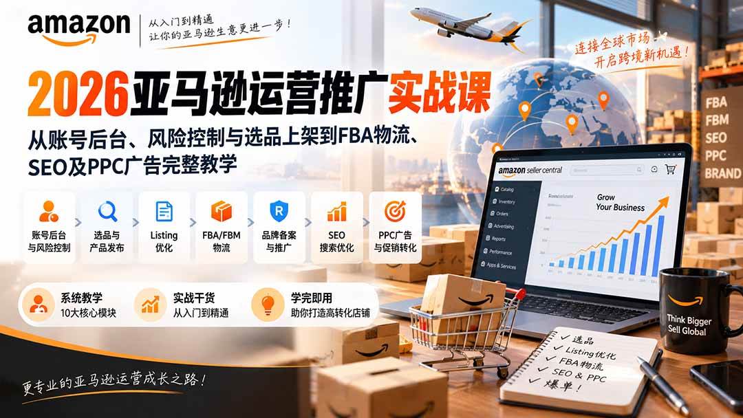 （20410期）2026亚马逊运营推广实战课：从账号后台、风险控制与选品上架到FBA物流、SEO及PPC广告完整教学-洛柒笔记