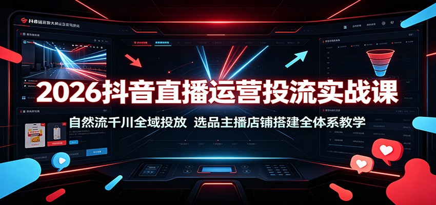 2026抖音直播运营投流实战课：自然流千川全域投放，选品主播店铺搭建全体系教学-洛柒笔记
