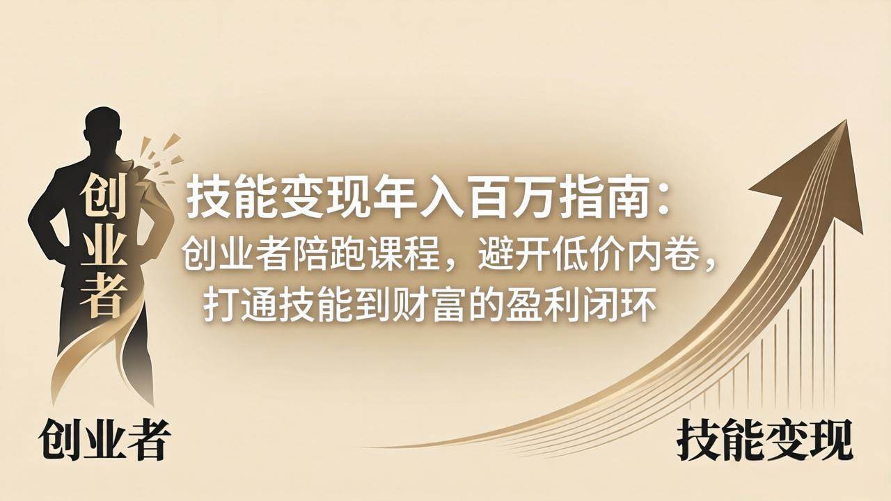 （18139期）技能变现年入百万指南：创业者陪跑课程，避开低价内卷，打通技能到财富的盈利闭环-洛柒笔记