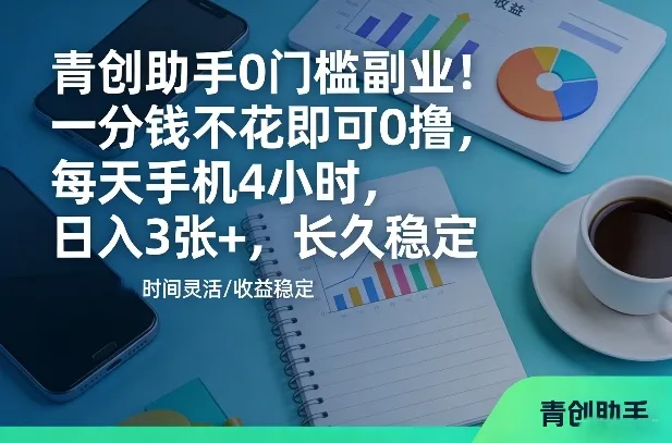 青创助手0门槛副业！一分钱不花即可0撸，每天手机4小时，日入3张+，长久稳定-洛柒笔记