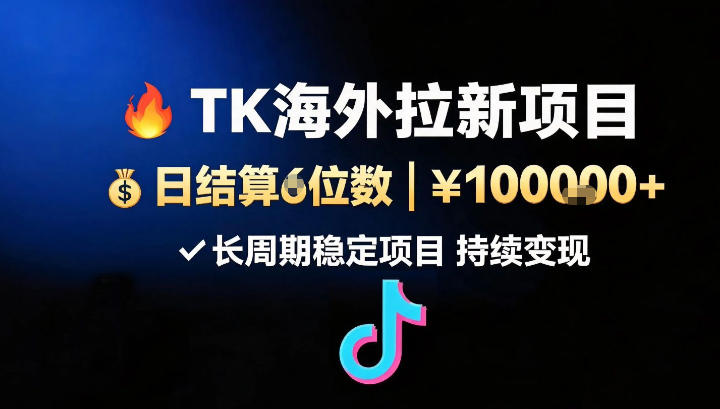 海外TK（TikTok）应用拉新，日结算5位数，长周期项目-洛柒笔记