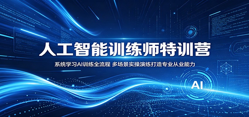 人工智能训练师特训营：系统学习AI训练全流程，多场景实操演练打造专业从业能力-洛柒笔记