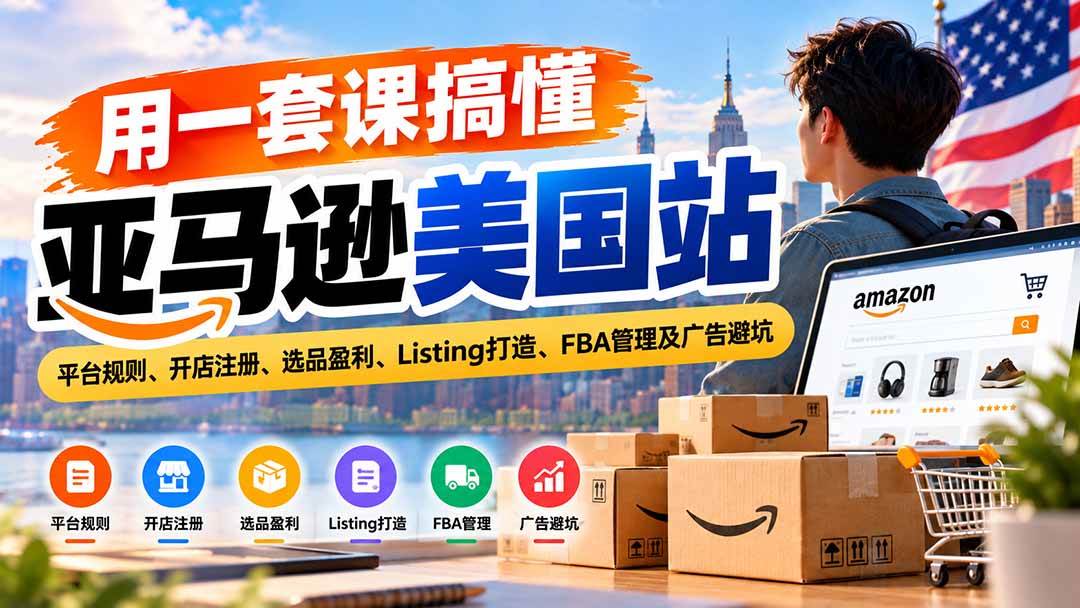 （20938期）用一套课搞懂亚马逊美国站：平台规则、开店注册、选品盈利、Listing打造、FBA管理及广告避坑-洛柒笔记