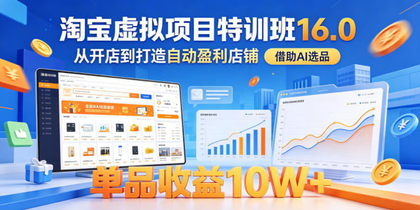 淘宝虚拟项目特训班16.0，从开店到打造自动盈利店铺，借助AI选品，单品收益10W+（完结）-洛柒笔记