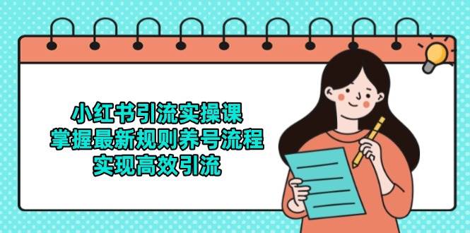 （14897期）小红书引流实操课，掌握最新规则养号流程，实现高效引流-洛柒笔记