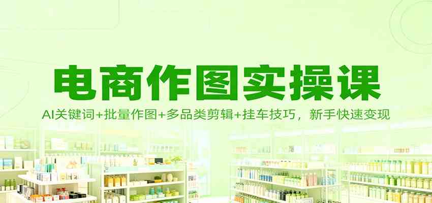 电商作图实操课：AI关键词+批量作图+多品类剪辑+挂车技巧，新手快速变现-洛柒笔记