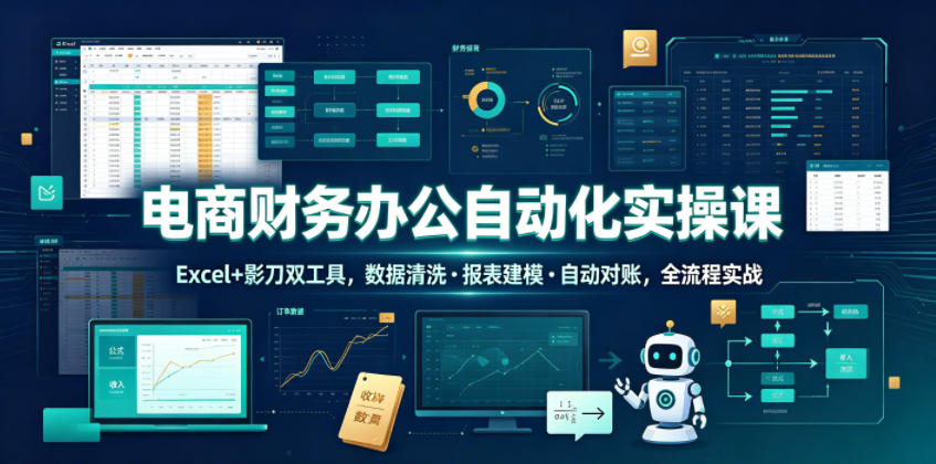 电商财务办公自动化实操课，Excel+影刀双工具，数据清洗・报表建模・自动对账，全流程实战-洛柒笔记