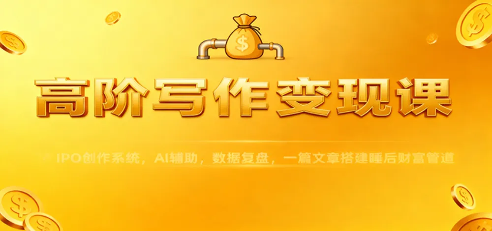 高阶写作变现课：IPO创作系统，AI辅助，数据复盘，一篇文章搭建睡后财富管道-洛柒笔记