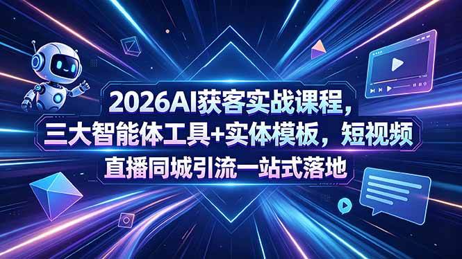 （18502期）2026AI获客实战课程，三大智能体工具+实体模板，短视频直播同城引流一站式落地-洛柒笔记