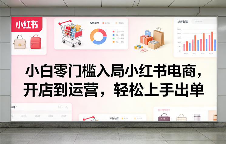 小白零门槛入局小红书电商，开店到运营，轻松上手出单-洛柒笔记