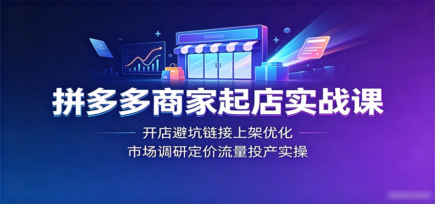 拼多多商家起店实战课：开店避坑链接上架优化，市场调研定价流量投产实操-洛柒笔记
