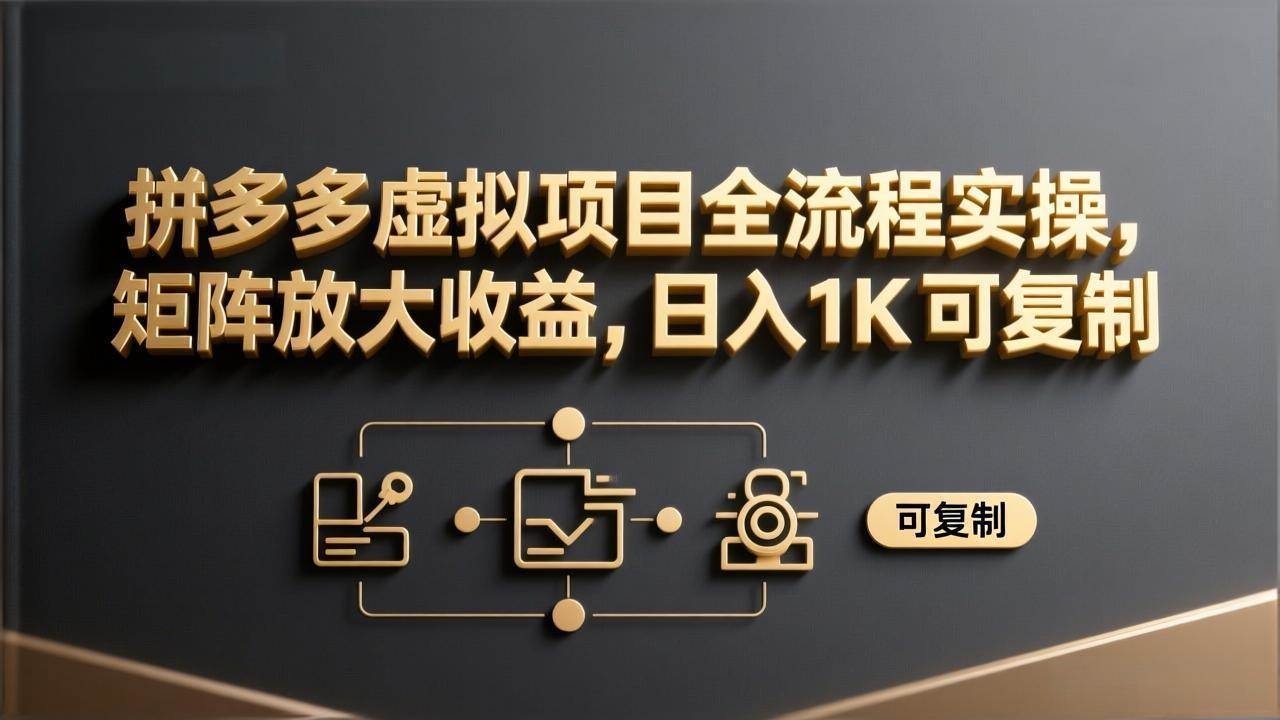 （17581期）拼多多虚拟项目全流程实操，矩阵放大收益，日入 1K 可复制-洛柒笔记
