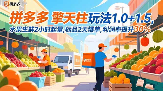 （16495期）拼多多 擎天柱玩法1.0+1.5，水果生鲜2小时起量,标品2天爆单,利润率提升30%-洛柒笔记