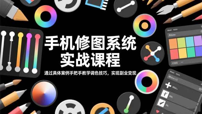 （16516期）手机修图系统实战课程，通过具体案例手把手教学调色技巧，实现副业变现-洛柒笔记