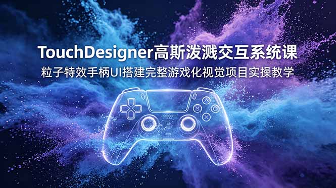 TouchDesigner高斯泼溅交互系统课，粒子特效手柄UI搭建完整游戏化视觉项目实操教学-洛柒笔记